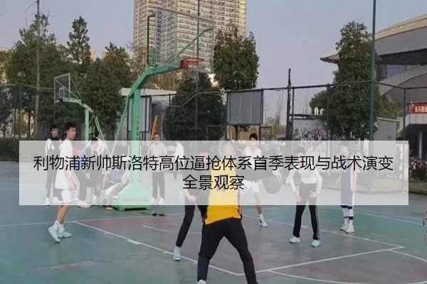 利物浦新帅斯洛特高位逼抢体系首季表现与战术演变全景观察