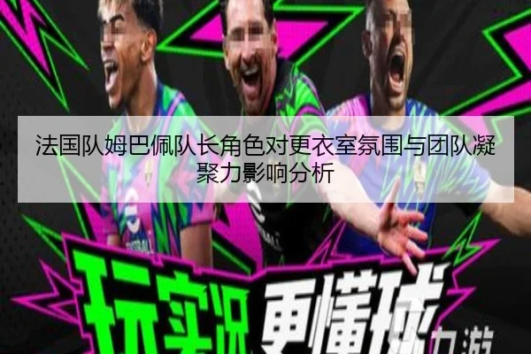 法国队姆巴佩队长角色对更衣室氛围与团队凝聚力影响分析