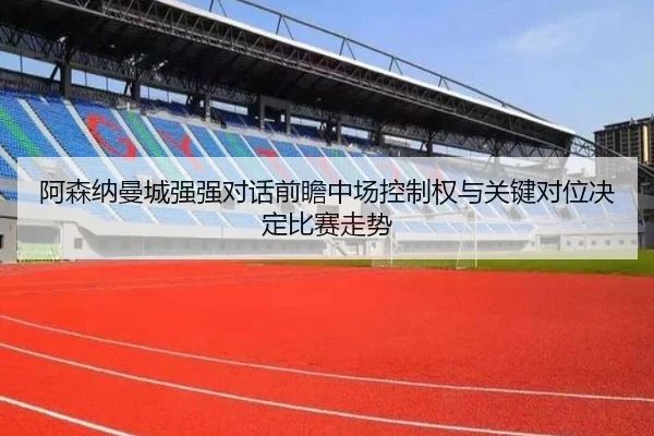 阿森纳曼城强强对话前瞻中场控制权与关键对位决定比赛走势