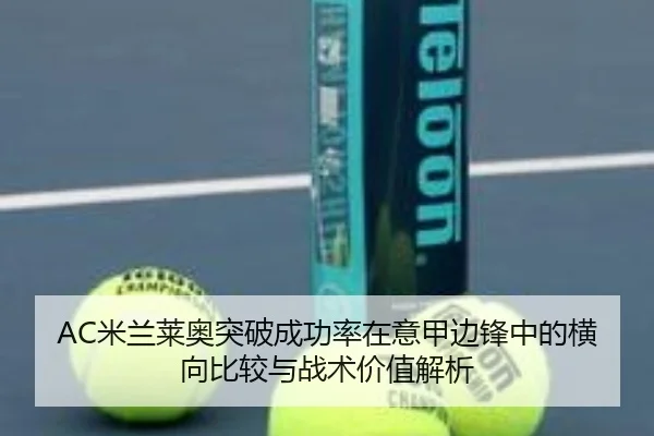 AC米兰莱奥突破成功率在意甲边锋中的横向比较与战术价值解析