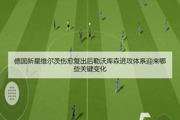 德国新星维尔茨伤愈复出后勒沃库森进攻体系迎来哪些关键变化