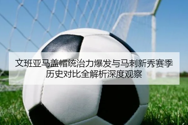 文班亚马盖帽统治力爆发与马刺新秀赛季历史对比全解析深度观察