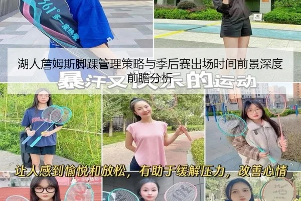 湖人詹姆斯脚踝管理策略与季后赛出场时间前景深度前瞻分析