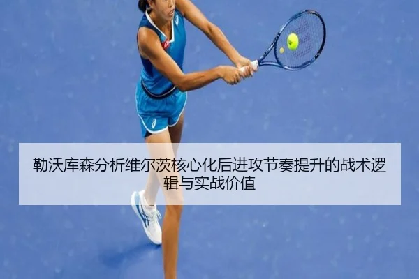 勒沃库森分析维尔茨核心化后进攻节奏提升的战术逻辑与实战价值