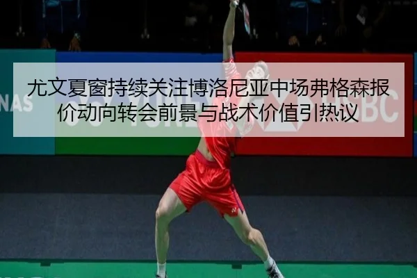 尤文夏窗持续关注博洛尼亚中场弗格森报价动向转会前景与战术价值引热议