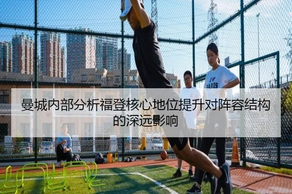 曼城内部分析福登核心地位提升对阵容结构的深远影响