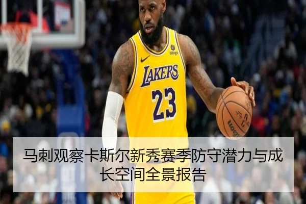 马刺观察卡斯尔新秀赛季防守潜力与成长空间全景报告