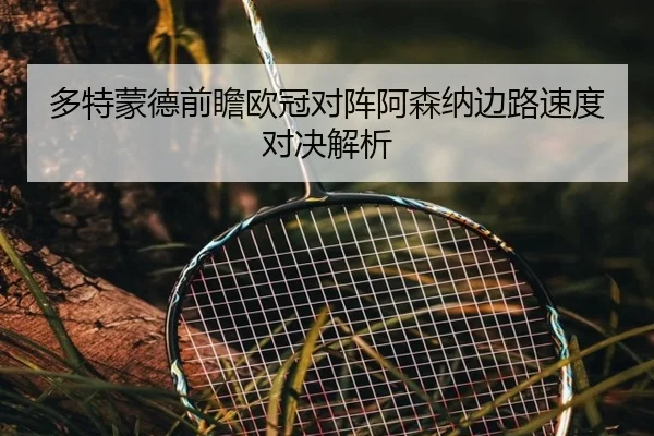 多特蒙德前瞻欧冠对阵阿森纳边路速度对决解析