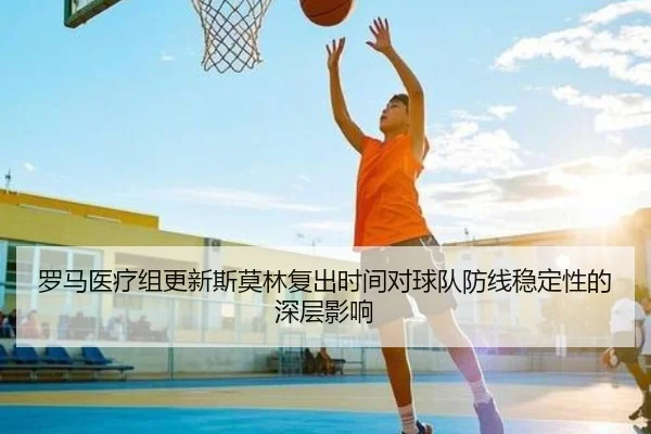 罗马医疗组更新斯莫林复出时间对球队防线稳定性的深层影响