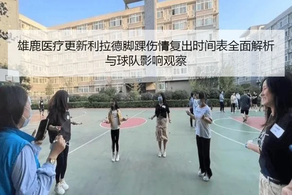 雄鹿医疗更新利拉德脚踝伤情复出时间表全面解析与球队影响观察