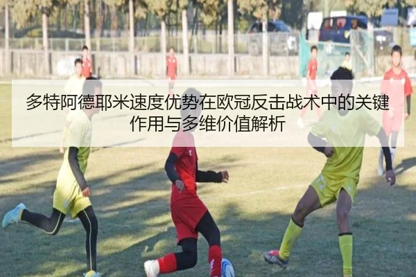 多特阿德耶米速度优势在欧冠反击战术中的关键作用与多维价值解析