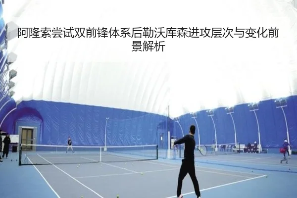 阿隆索尝试双前锋体系后勒沃库森进攻层次与变化前景解析