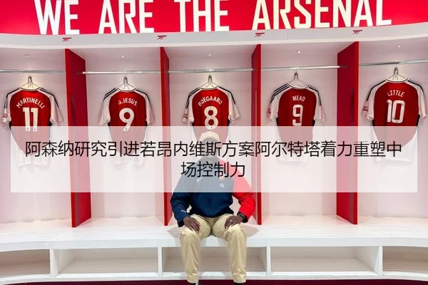 阿森纳研究引进若昂内维斯方案阿尔特塔着力重塑中场控制力