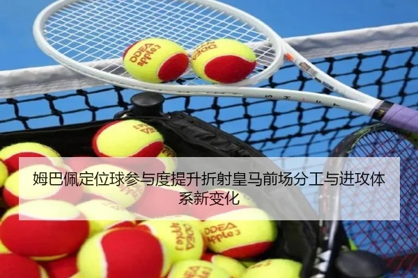 姆巴佩定位球参与度提升折射皇马前场分工与进攻体系新变化