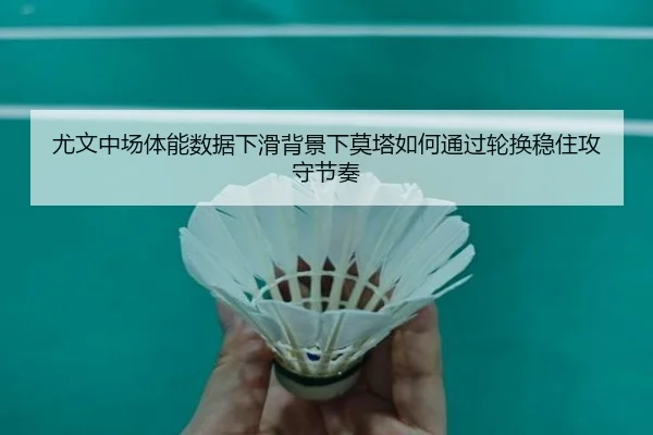 尤文中场体能数据下滑背景下莫塔如何通过轮换稳住攻守节奏